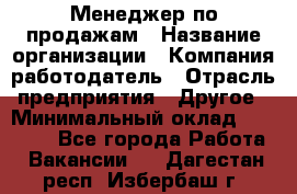 Менеджер по продажам › Название организации ­ Компания-работодатель › Отрасль предприятия ­ Другое › Минимальный оклад ­ 25 000 - Все города Работа » Вакансии   . Дагестан респ.,Избербаш г.